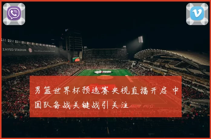 男篮世界杯预选赛央视直播开启 中国队备战关键战引关注