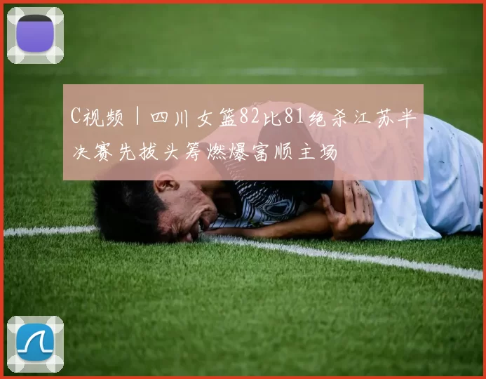 C视频｜四川女篮82比81绝杀江苏半决赛先拔头筹燃爆富顺主场