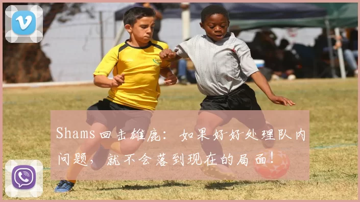 Shams回击雄鹿：如果好好处理队内问题，就不会落到现在的局面！