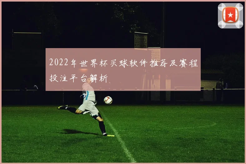 2022年世界杯买球软件推荐及赛程投注平台解析