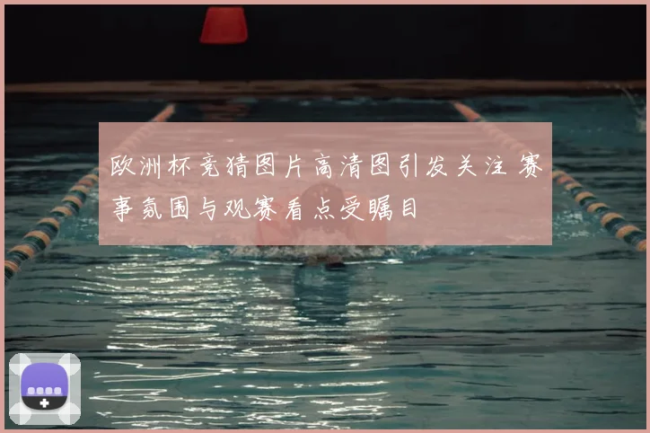 欧洲杯竞猜图片高清图引发关注 赛事氛围与观赛看点受瞩目