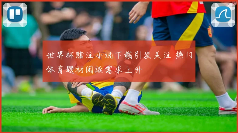 世界杯赌注小说下载引发关注 热门体育题材阅读需求上升
