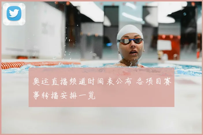 奥运直播频道时间表公布 各项目赛事转播安排一览