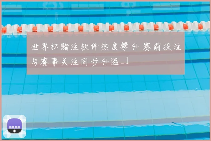世界杯赌注软件热度攀升 赛前投注与赛事关注同步升温_1