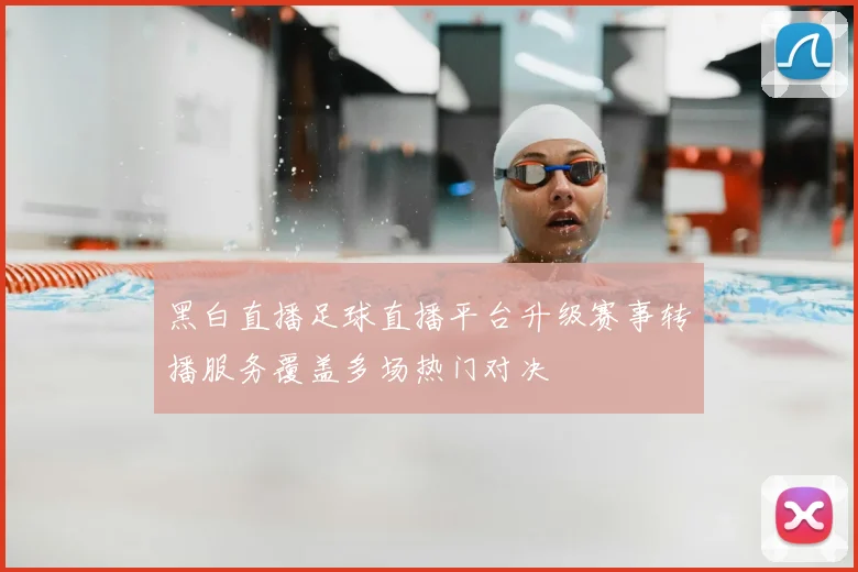 黑白直播足球直播平台升级赛事转播服务覆盖多场热门对决