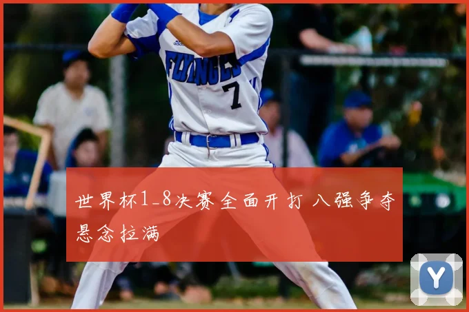 世界杯1_8决赛全面开打 八强争夺悬念拉满