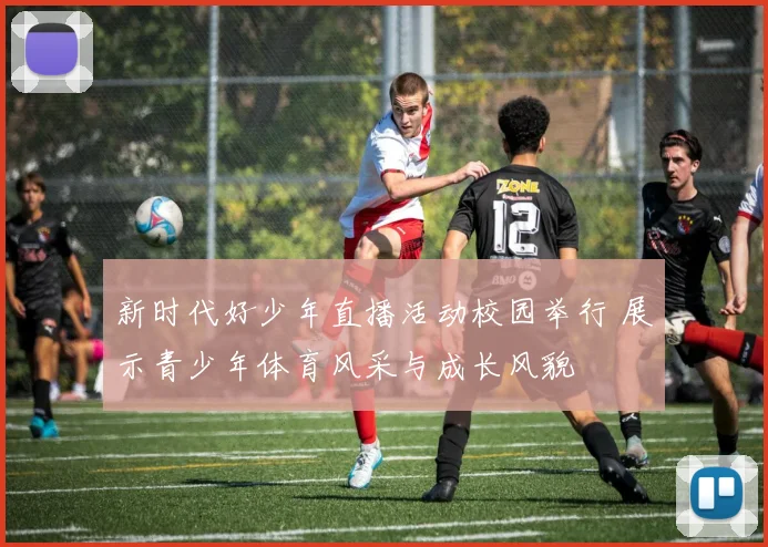 新时代好少年直播活动校园举行 展示青少年体育风采与成长风貌