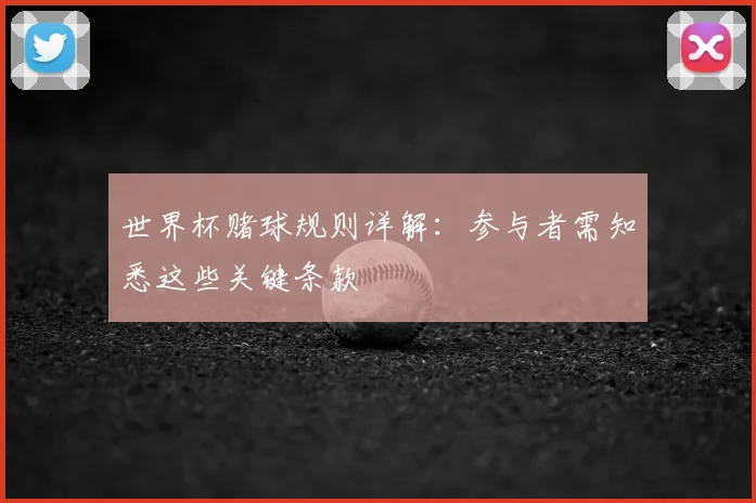 世界杯赌球规则详解:参与者需知悉这些关键条款