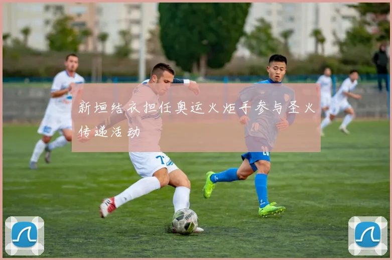 新垣结衣担任奥运火炬手参与圣火传递活动