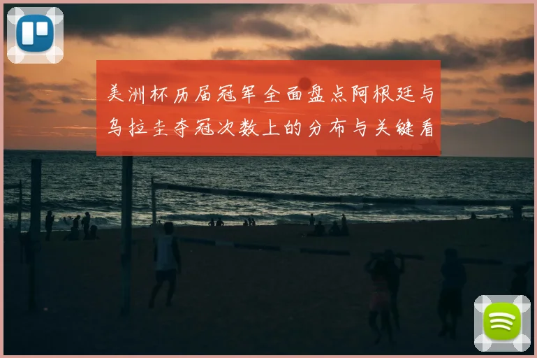 美洲杯历届冠军全面盘点阿根廷与乌拉圭夺冠次数上的分布与关键看点