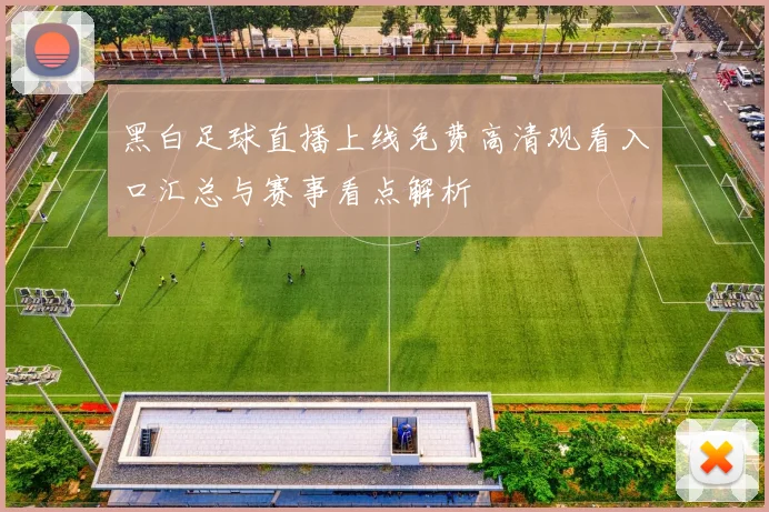 黑白足球直播上线免费高清观看入口汇总与赛事看点解析