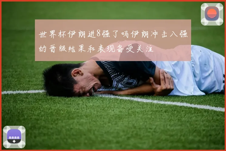 世界杯伊朗进8强了吗伊朗冲击八强的晋级结果和表现备受关注