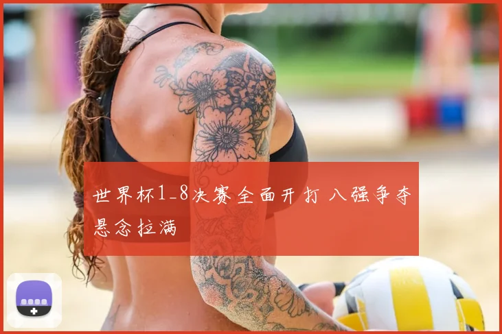 世界杯1_8决赛全面开打 八强争夺悬念拉满