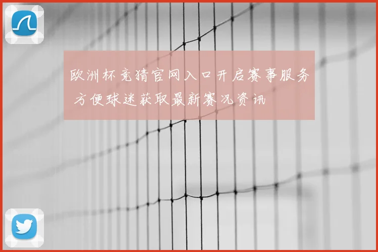 欧洲杯竞猜官网入口开启赛事服务 方便球迷获取最新赛况资讯