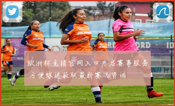 欧洲杯竞猜官网入口开启赛事服务 方便球迷获取最新赛况资讯